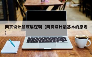 常宁网页设计最底层逻辑（网页设计最基本的原则）