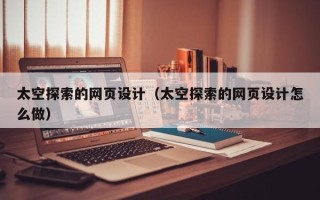 常宁太空探索的网页设计（太空探索的网页设计怎么做）
