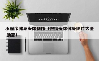 常宁小程序健身头像制作（微信头像健身图片大全 励志）