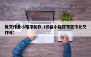常宁提交作业小程序制作（微信小程序布置作业交作业）