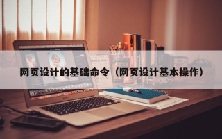 常宁网页设计的基础命令（网页设计基本操作）